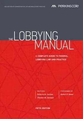 The Lobbying Manual: A Complete Guide to Federal Lobbying Law and Practice, Fifth Edition