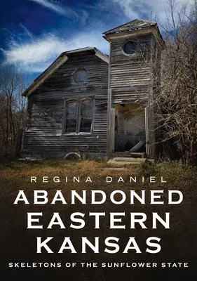 Abandoned Eastern Kansas: Skeletons of the Sunflower State