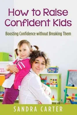 How to Raise Confident Kids: Boosting Confidence without Breaking Them