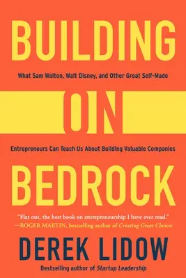 Building on Bedrock: What Sam Walton, Walt Disney, and Other Great Self-Made Entrepreneurs Can Teach Us about Building Valuable Companies