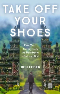 Take Off Your Shoes: One Man's Journey from the Boardroom to Bali and Back