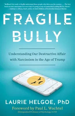 Fragile Bully: Understanding Our Destructive Affair with Narcissism in the Age of Trump