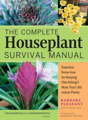 The Complete Houseplant Survival Manual: Essential Gardening Know-How for Keeping (Not Killing!) More Than 160 Indoor Plants / ]Cbarbara Pleasant; Photogr