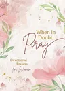 When in Doubt, Pray: Devotional Prayers for Women