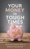 Your Money in Tough Times: Personal Finance from a Biblical Perspective