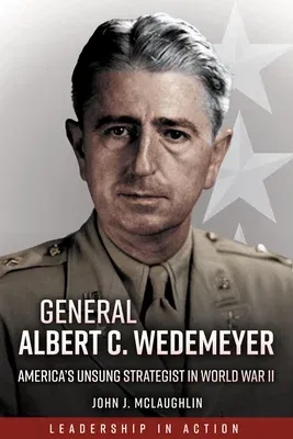 General Albert C. Wedemeyer: America's Unsung Strategist in World War II