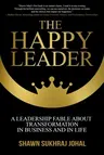 The Happy Leader: A Leadership Fable about Transformation in Business and in Life