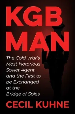 KGB Man: The Cold War's Most Notorious Soviet Agent and the First to Be Exchanged at the Bridge of Spies