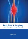 Total Knee Arthroplasty: Modern Techniques in Orthopedic Surgery