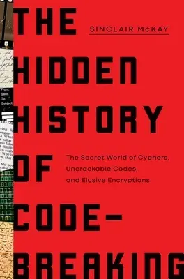 The Hidden History of Code Breaking: The Secret World of Cyphers, Uncrackable Codes, and Elusive Encryptions