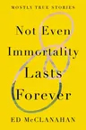 Not Even Immortality Lasts Forever: Mostly True Stories