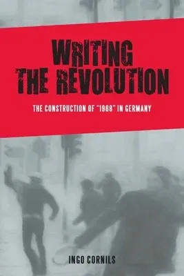 Writing the Revolution: The Construction of 1968 in Germany