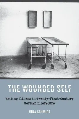 The Wounded Self: Writing Illness in Twenty-First-Century German Literature