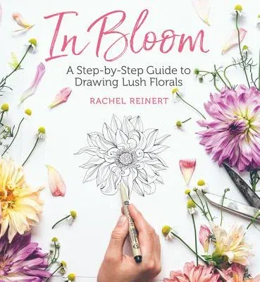 In Bloom: A Step-By-Step Guide to Drawing Lush Florals