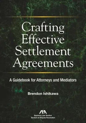 Crafting Effective Settlement Agreements: A Guidebook for Attorneys and Mediators