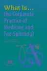 What Is...the Corporate Practice of Medicine and Fee-Splitting?