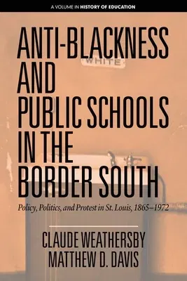 Anti-Blackness and Public Schools in the Border South: Policy, Politics, and Protest in St. Louis, 1865-1972