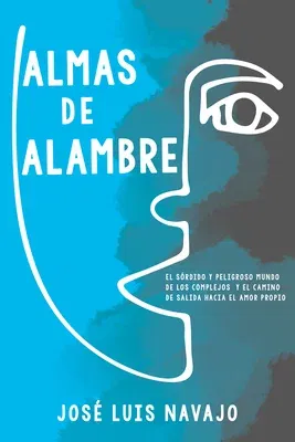 Almas de Alambre: El Sórdido Y Peligroso Mundo de Los Complejos Y El Camino de Salida Hacia El Amor Propio (Spanish Language Edition, Wire Souls (Span