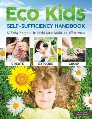 Eco Kids Self-Sufficiency Handbook: STEAM Projects to Help Kids Make a Difference