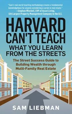 Harvard Can't Teach What You Learn from the Streets: The Street Success Guide to Building Wealth Through Multi-Family Real Estate