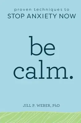 Be Calm: Proven Techniques to Stop Anxiety Now