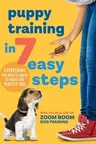 Puppy Training in 7 Easy Steps: Everything You Need to Know to Raise the Perfect Dog