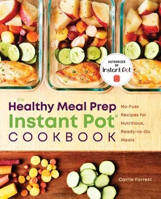 The Healthy Meal Prep Instant Pot(r) Cookbook: No-Fuss Recipes for Nutritious, Ready-To-Go Meals