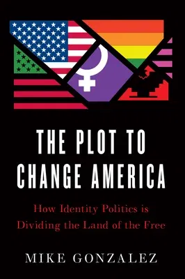 The Plot to Change America: How Identity Politics Is Dividing the Land of the Free