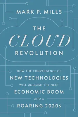 The Cloud Revolution: How the Convergence of New Technologies Will Unleash the Next Economic Boom and a Roaring 2020s