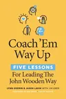 Coach 'em Way Up: 5 Lessons for Leading the John Wooden Way