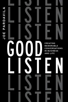 Good Listen: Creating Memorable Conversations in Business and Life