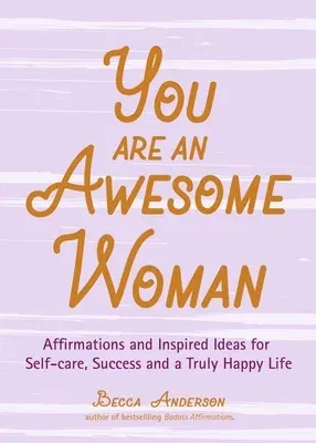 You Are an Awesome Woman: Affirmations and Inspired Ideas for Self-Care, Success and a Truly Happy Life (Daily Positive Thoughts, for Fans of Ba