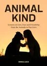 Animal Kind: Lessons on Love, Fear and Friendship from the Animals in our Lives (True Animal stories for Kids and Adults)