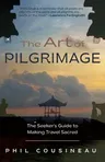 The Art of Pilgrimage: The Seeker's Guide to Making Travel Sacred (the Spiritual Traveler's Travel Guide)