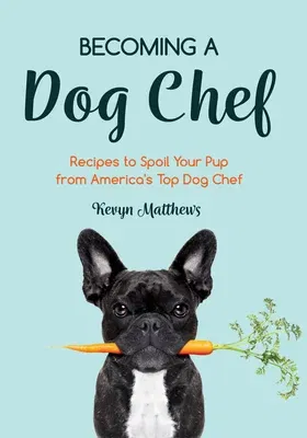 Becoming a Dog Chef: Stories and Recipes to Spoil Your Pup from America's Top Dog Chef (Homemade Dog Food, Raw Cooking)