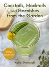 Cocktails, Mocktails, and Garnishes from the Garden: Recipes for Beautiful Beverages with a Botanical Twist (Unique Craft Cocktails)