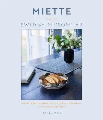 Miette and the Swedish Midsommar: A Book of Recipes from the Archipelago of Sweden--Foods, Stories, and More