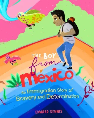 The Boy from Mexico: An Immigration Story of Bravery and Determination (Based on a True Story) (Ages 5-8)