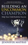 Building an Uncommon Champion: Help Your Child Redefine Success