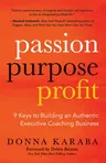 Passion, Purpose, Profit: 9 Keys to Building an Authentic Executive Coaching Business