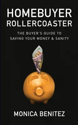 Homebuyer Rollercoaster: The Buyer's Guide to Saving Your Money & Sanity