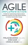 Agile Implementation: A Model for Implementing Evidence-Based Healthcare Solutions Into Real-World Practice to Achieve Sustainable Change