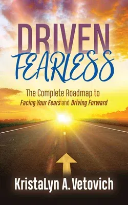 Driven Fearless: The Complete Roadmap to Facing Your Fears and Driving Forward