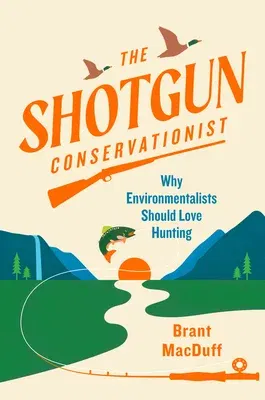 The Shotgun Conservationist: Why Environmentalists Should Love Hunting