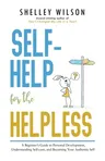 Self-Help for the Helpless: A Beginner's Guide to Personal Development, Understanding Self-care, and Becoming Your Authentic Self