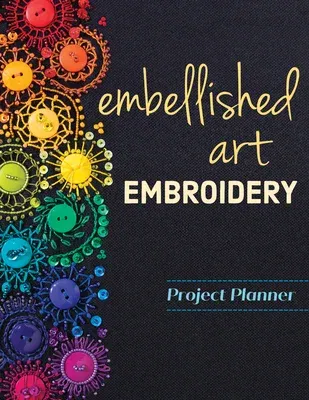 Embellished Art Embroidery Project Planner: Everything You Need to Dream, Plan & Organize 12 Projects!