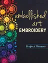 Embellished Art Embroidery Project Planner: Everything You Need to Dream, Plan & Organize 12 Projects!