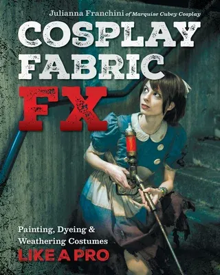 Cosplay Fabric Fx: Painting, Dyeing & Weathering Costumes Like a Pro