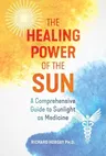 The Healing Power of the Sun: A Comprehensive Guide to Sunlight as Medicine (Edition, New of the Healing Sun)