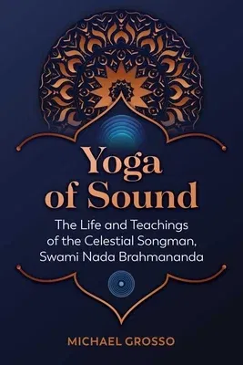 Yoga of Sound: The Life and Teachings of the Celestial Songman, Swami NADA Brahmananda